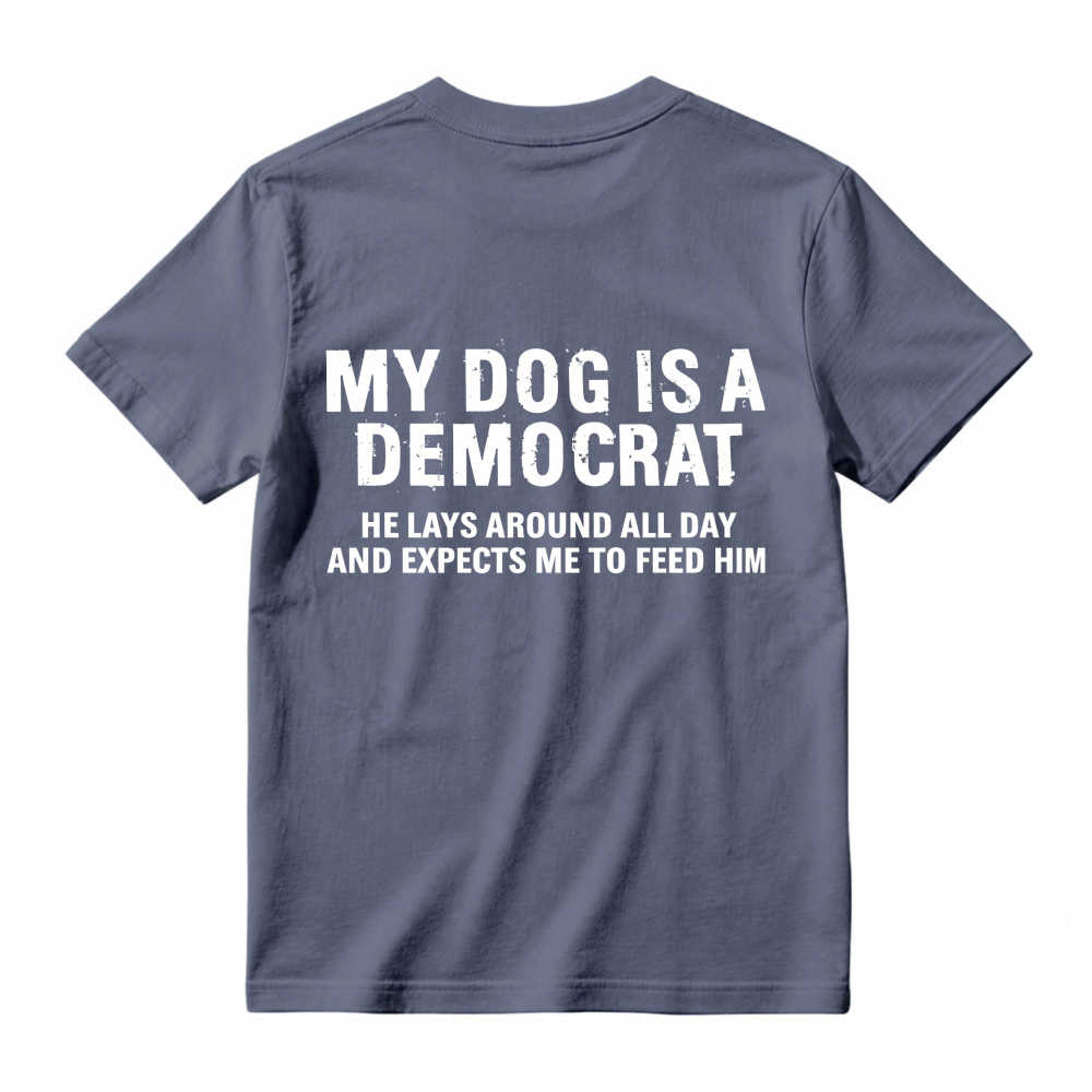 My Dog Is A Democrat He Lays Around All Day And Expects Me To Feed Him T-shirt