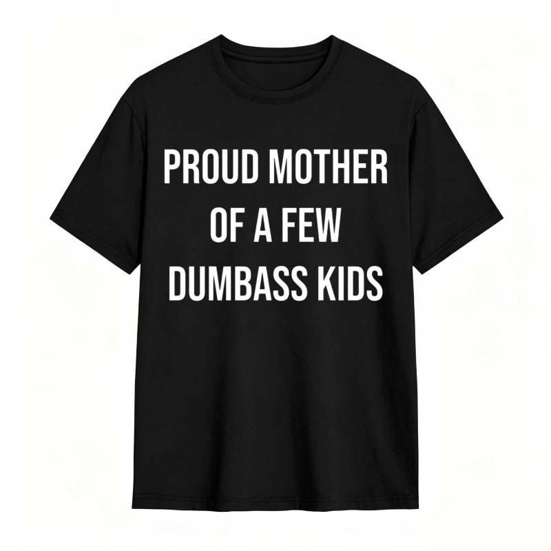 Proud Mother Of A Few Dumbass Kids T-shirt