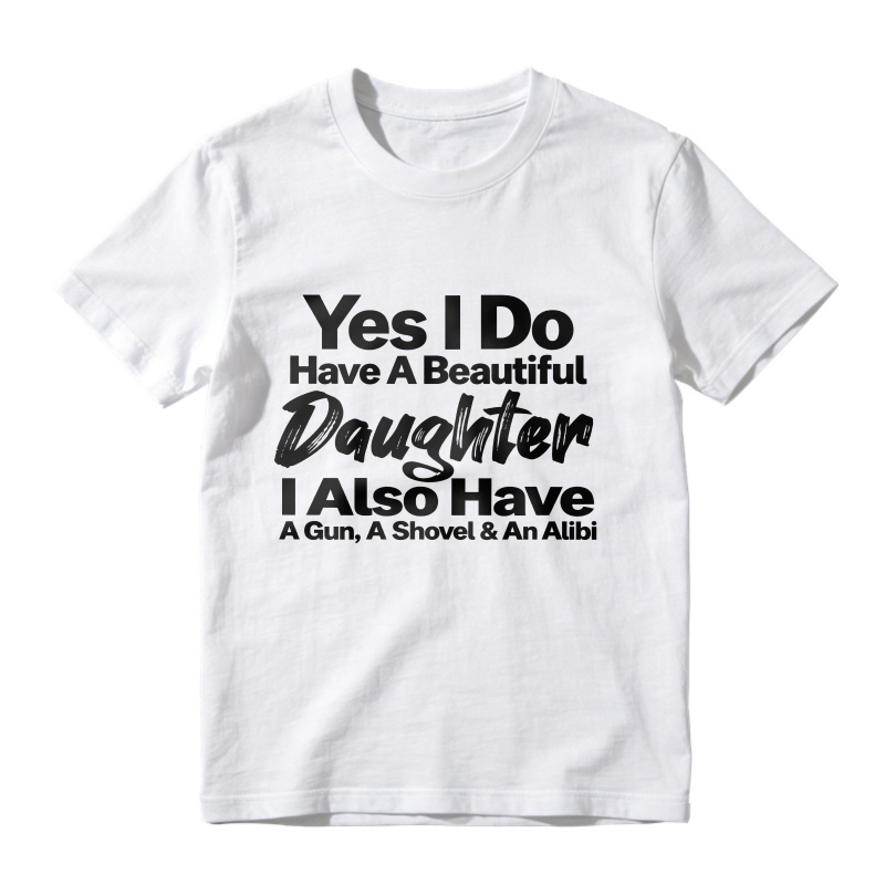 Yes I Do Have A Beautiful Daughter I Also Have A Gun A Shovel And An Alibi Funny Fatherhood Quote Graphic T-shirt