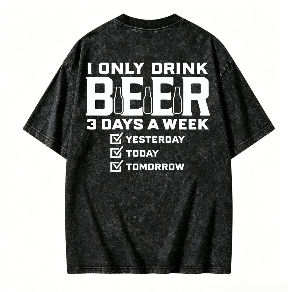 I Only Drink Beer 3 Days A Week Yesterday Today Tomorrow Funny Quote Washed T-shirt