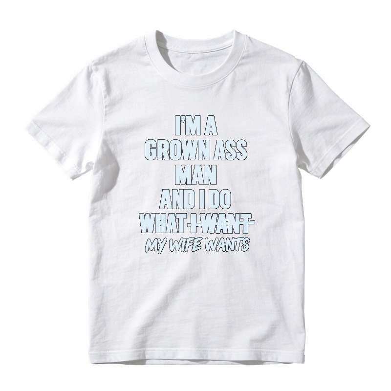 I Am A Grown Ass Man And I Do What I Want My Wife Wants Funny Quote T-shirt
