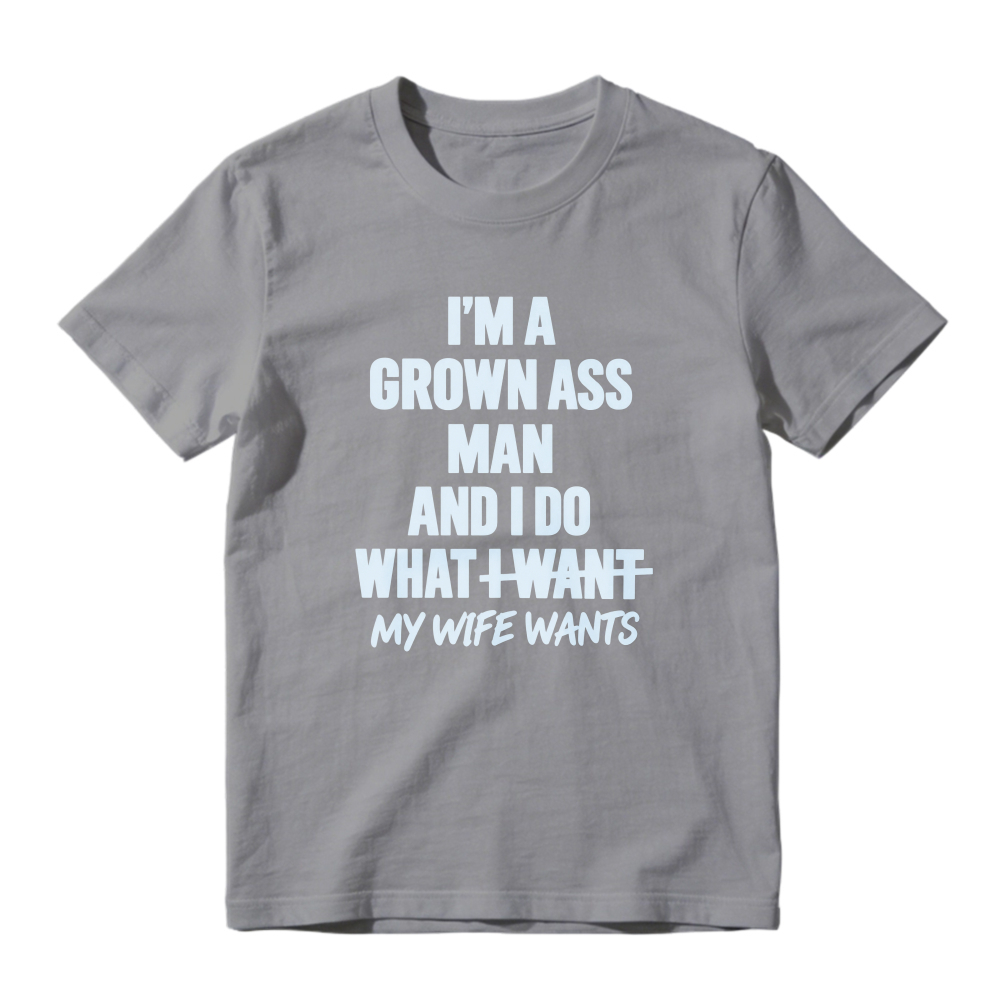 I Am A Grown Ass Man And I Do What I Want My Wife Wants Funny Quote T-shirt