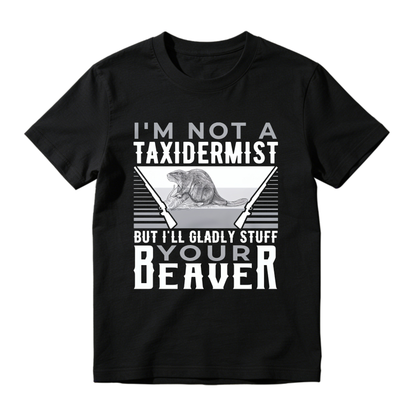 Funny I Am Not A Taxidermist But I Will Gladly Stuff Your Beaver Graphic T-shirt