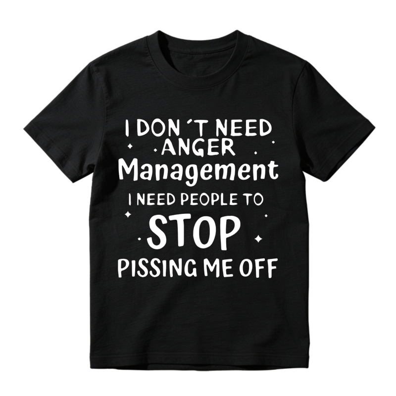 I Don T Need Anger Management I Need People To Stop Pissing Me Off T-shirt