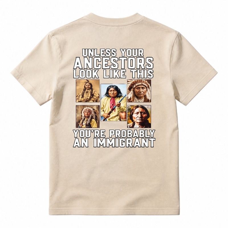 Unless Your Ancestors Look Like This Youre Probably An Immigrant tshirt 100% cotton