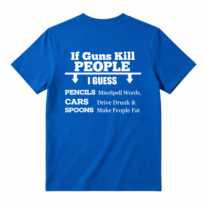 If Guns Kill People I Guess Pencils Misspell Words Cars Drive Drunk Spoons Make People Fat T-shirt