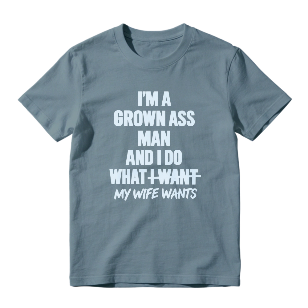 I Am A Grown Ass Man And I Do What I Want My Wife Wants Funny Quote T-shirt