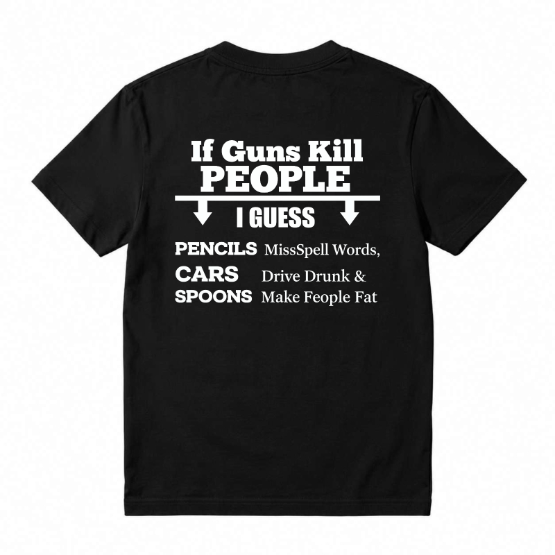 If Guns Kill People I Guess Pencils Misspell Words Cars Drive Drunk Spoons Make People Fat T-shirt