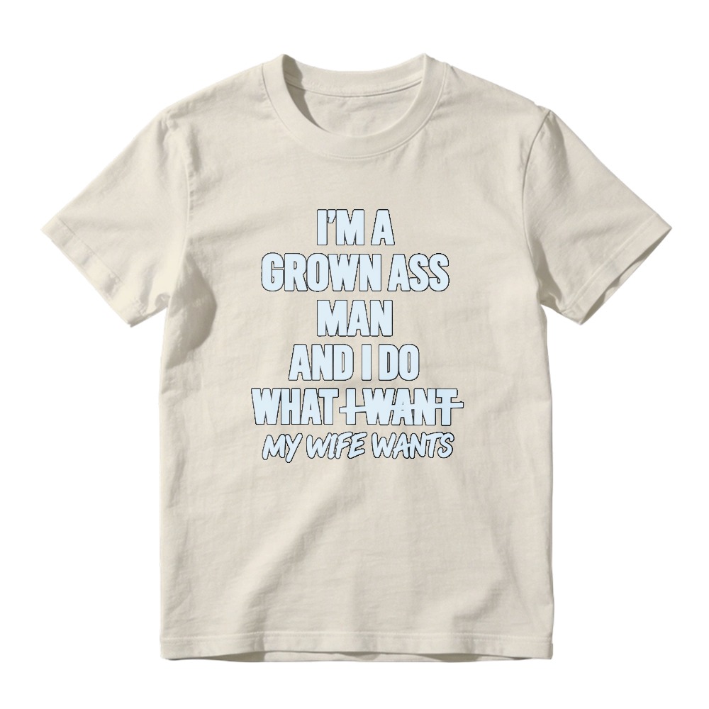 I Am A Grown Ass Man And I Do What I Want My Wife Wants Funny Quote T-shirt