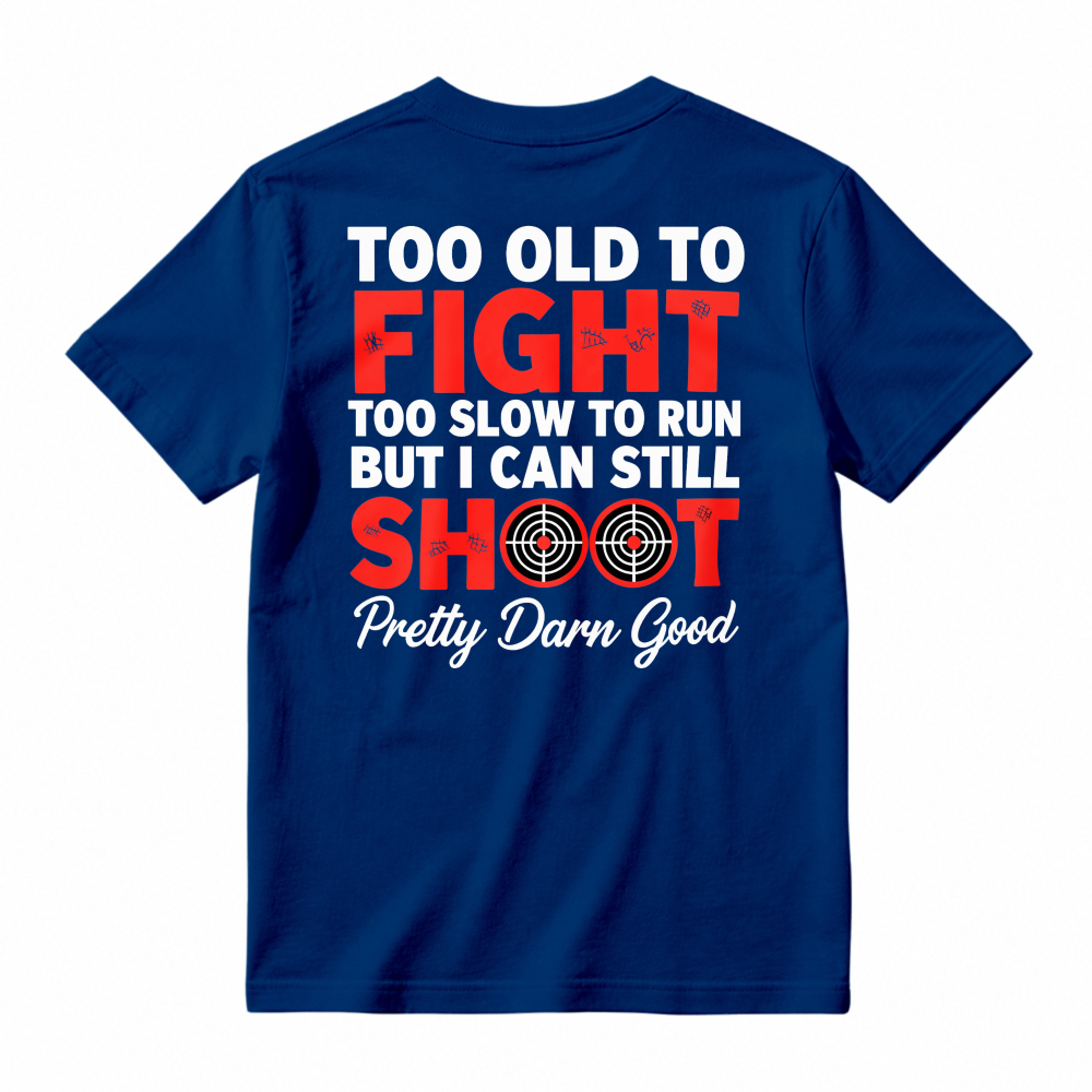 Too Old To Fight Too Slow To Run But I Can Still Shoot Pretty Darn Good Funny Shooting Humor T-shirt
