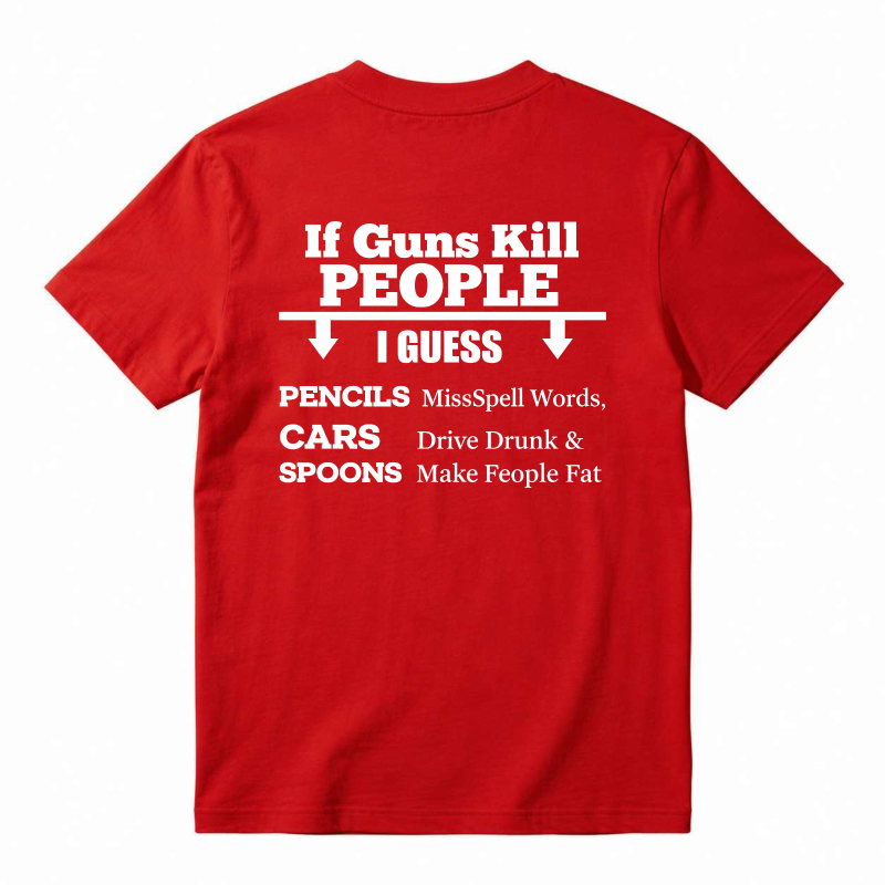 If Guns Kill People I Guess Pencils Misspell Words Cars Drive Drunk Spoons Make People Fat T-shirt