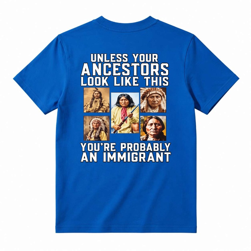 Unless Your Ancestors Look Like This Youre Probably An Immigrant tshirt 100% cotton