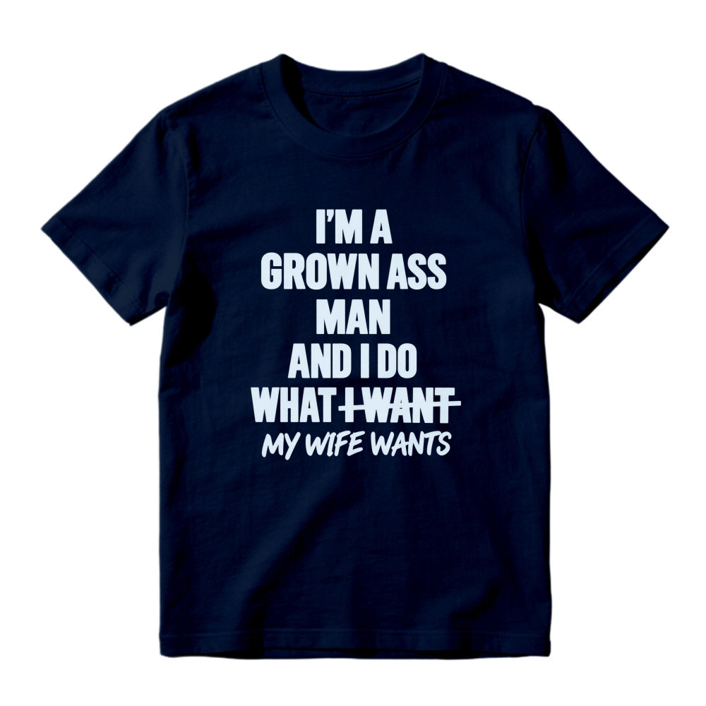 I Am A Grown Ass Man And I Do What I Want My Wife Wants Funny Quote T-shirt