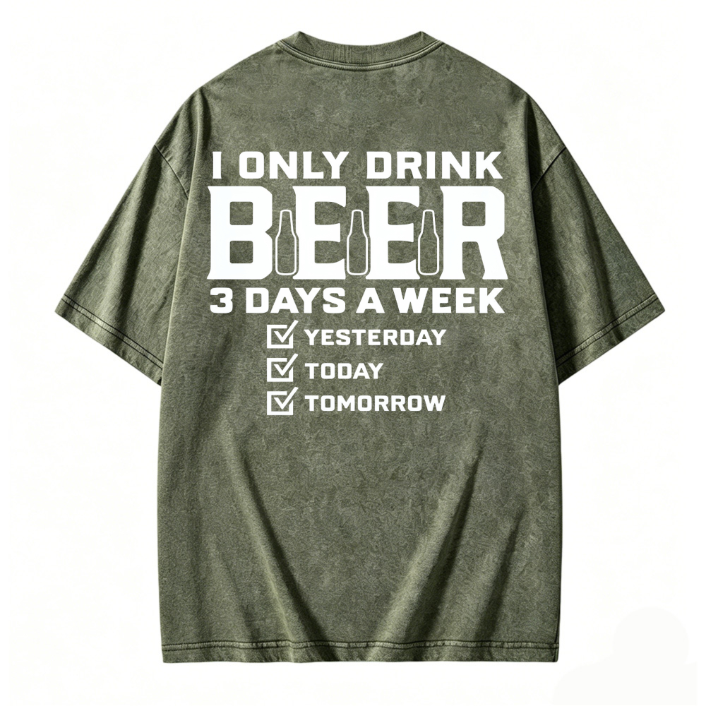 I Only Drink Beer 3 Days A Week Yesterday Today Tomorrow Funny Quote Washed T-shirt