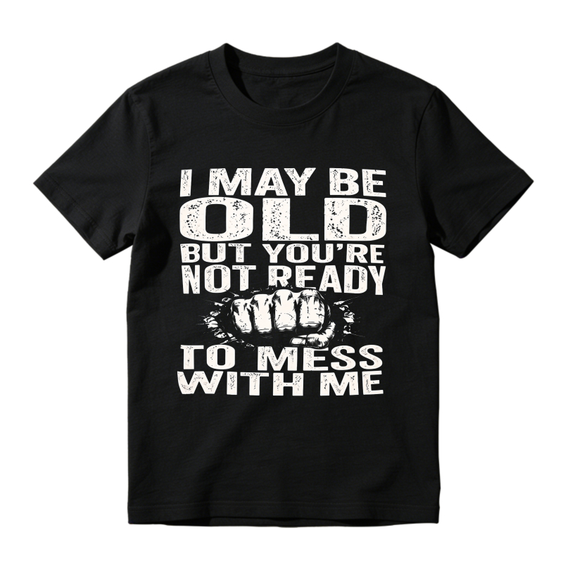 I May Be Old But You Re Not Ready To Mess With Me Funny Fist Graphic T-shirt
