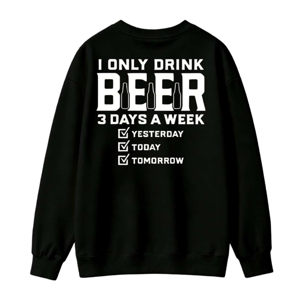 I Only Drink Beer 3 Days A Week Yesterday Today Tomorrow Funny Quote Graphic Sweatshirt