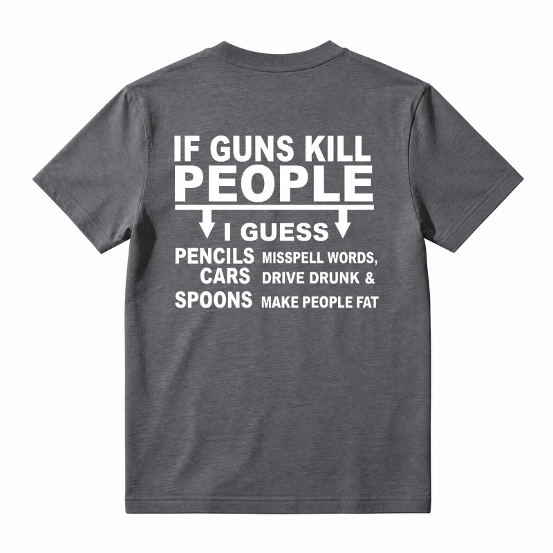 If Guns Kill People I Guess Pencils Misspell Words Cars Drive Drunk Spoons Make People Fat Funny Satire Quote T-shirt