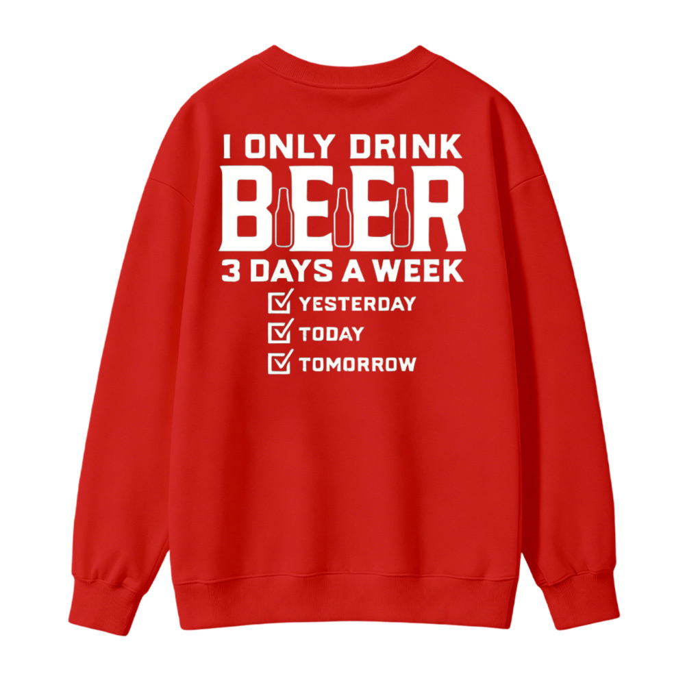 I Only Drink Beer 3 Days A Week Yesterday Today Tomorrow Funny Quote Graphic Sweatshirt