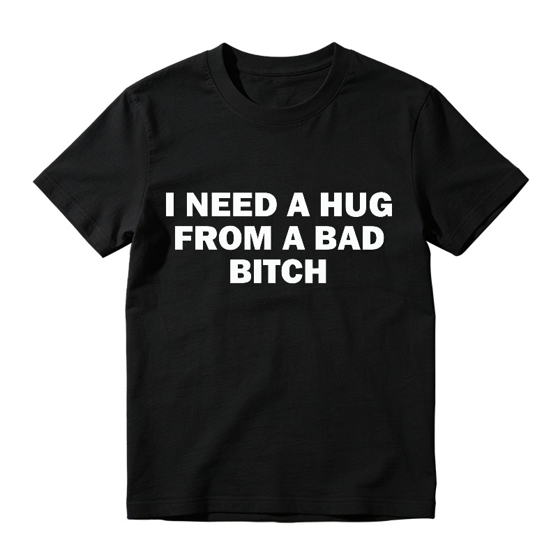 I Need A Hug From A Bad Bitch T-shirt