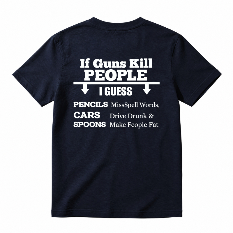 If Guns Kill People I Guess Pencils Misspell Words Cars Drive Drunk Spoons Make People Fat T-shirt