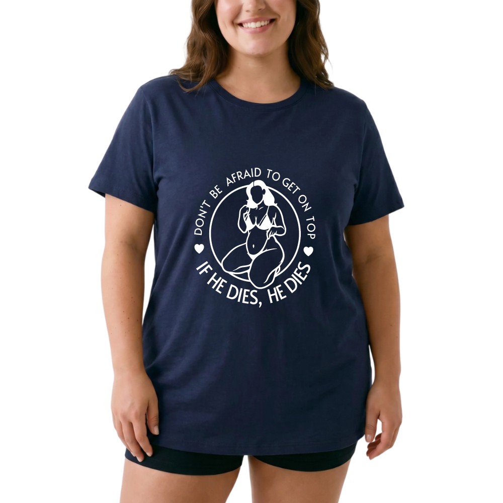 Don't Be Afraid To Get On Top If He Dies He Dies tshirt 100% cotton