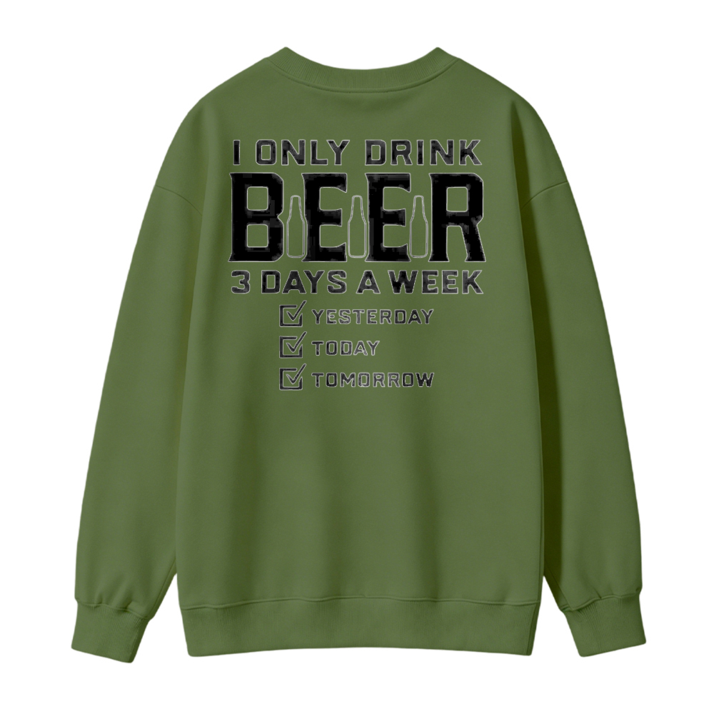 I Only Drink Beer 3 Days A Week Yesterday Today Tomorrow Funny Quote Graphic Sweatshirt