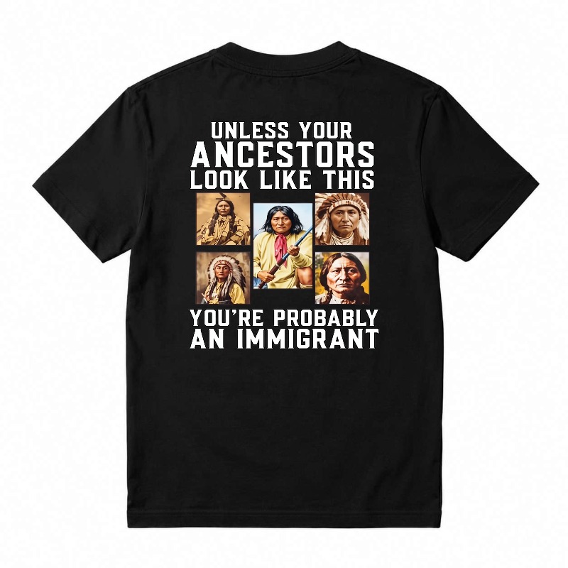 Unless Your Ancestors Look Like This Youre Probably An Immigrant tshirt 100% cotton