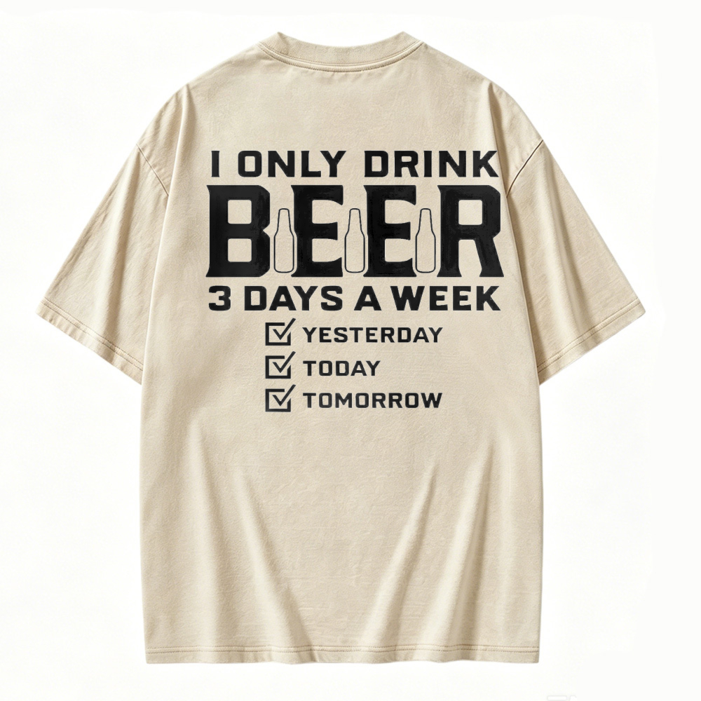 I Only Drink Beer 3 Days A Week Yesterday Today Tomorrow Funny Quote Washed T-shirt