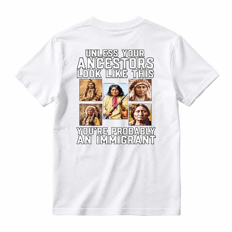 Unless Your Ancestors Look Like This Youre Probably An Immigrant tshirt 100% cotton