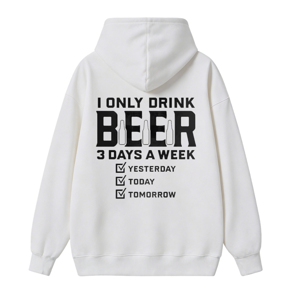 I Only Drink Beer 3 Days A Week Yesterday Today Tomorrow Funny Quote Hoodie