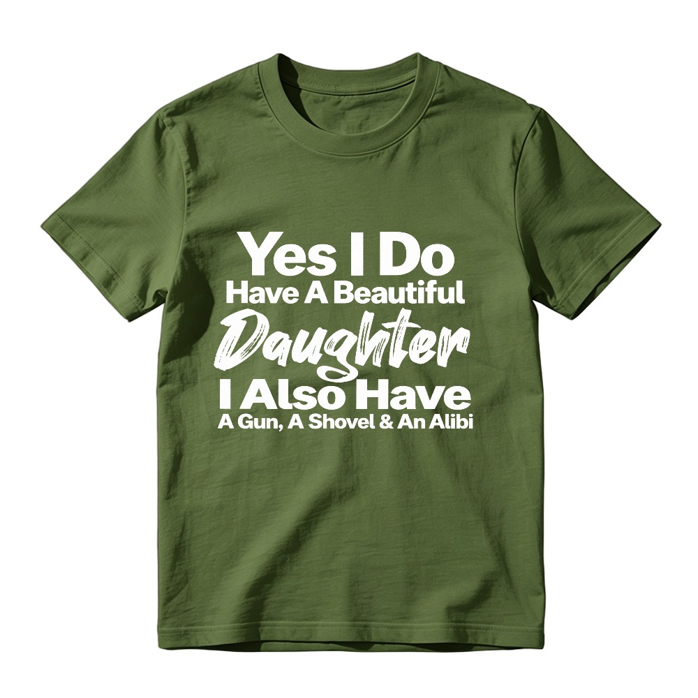 Yes I Do Have A Beautiful Daughter I Also Have A Gun A Shovel And An Alibi Funny Fatherhood Quote Graphic T-shirt