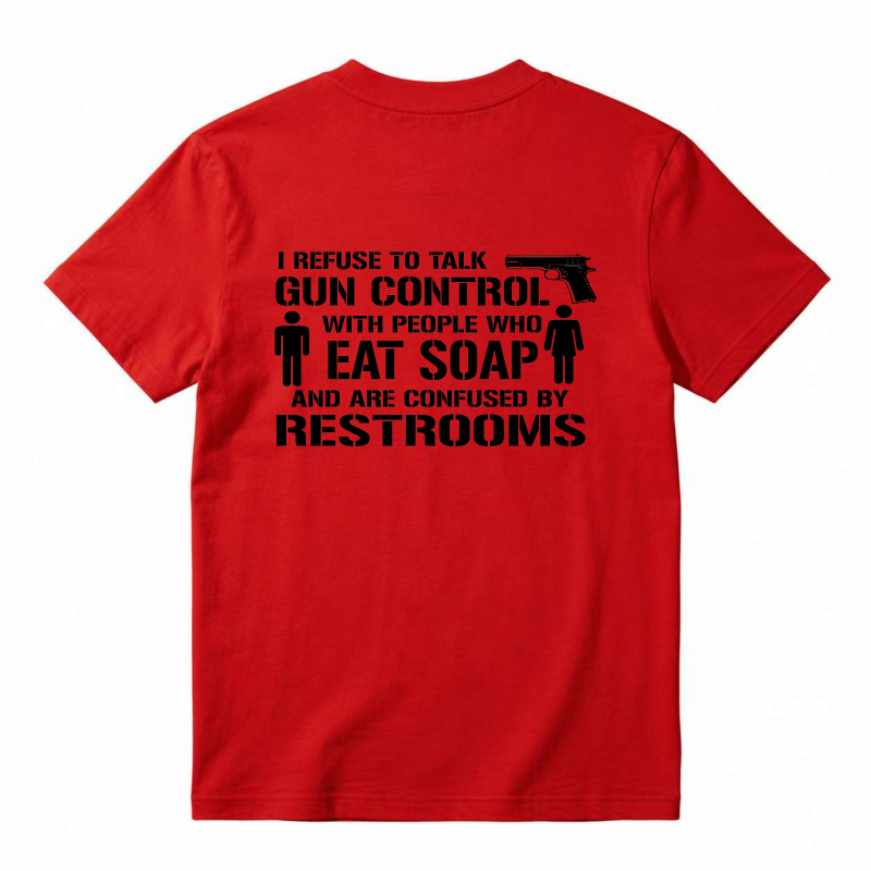 Refuse To Talk Gun Control With People Who Eat Soap And Are Confused By Restrooms T-Shirt