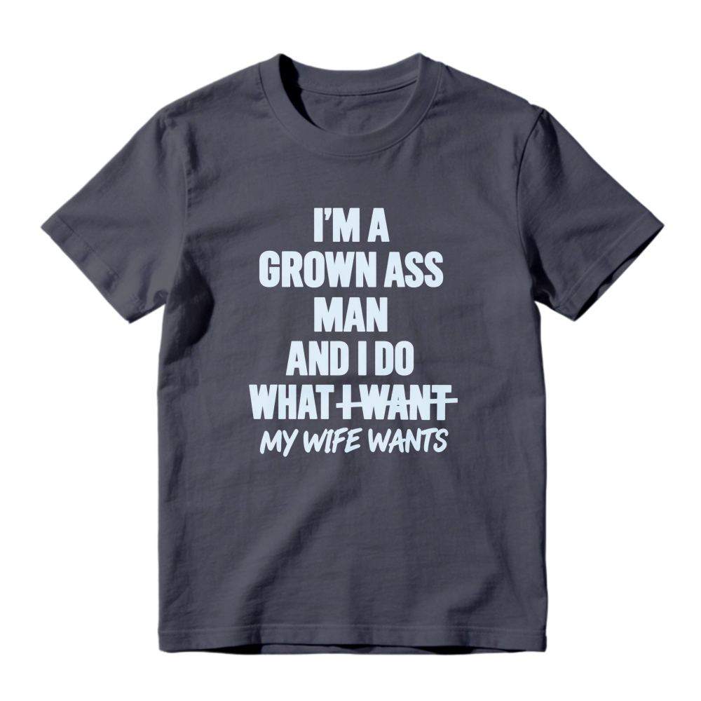 I Am A Grown Ass Man And I Do What I Want My Wife Wants Funny Quote T-shirt