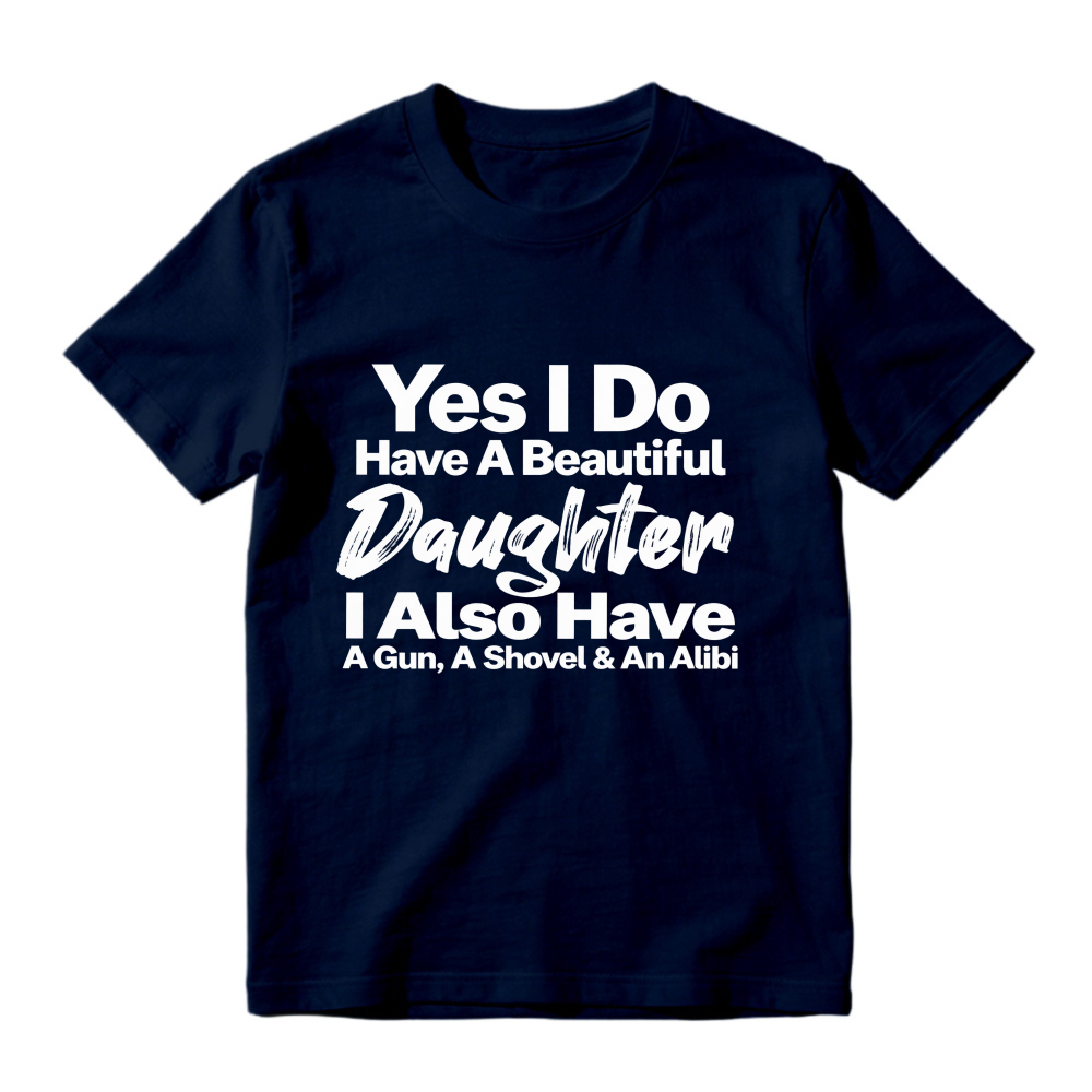 Yes I Do Have A Beautiful Daughter I Also Have A Gun A Shovel And An Alibi Funny Fatherhood Quote Graphic T-shirt