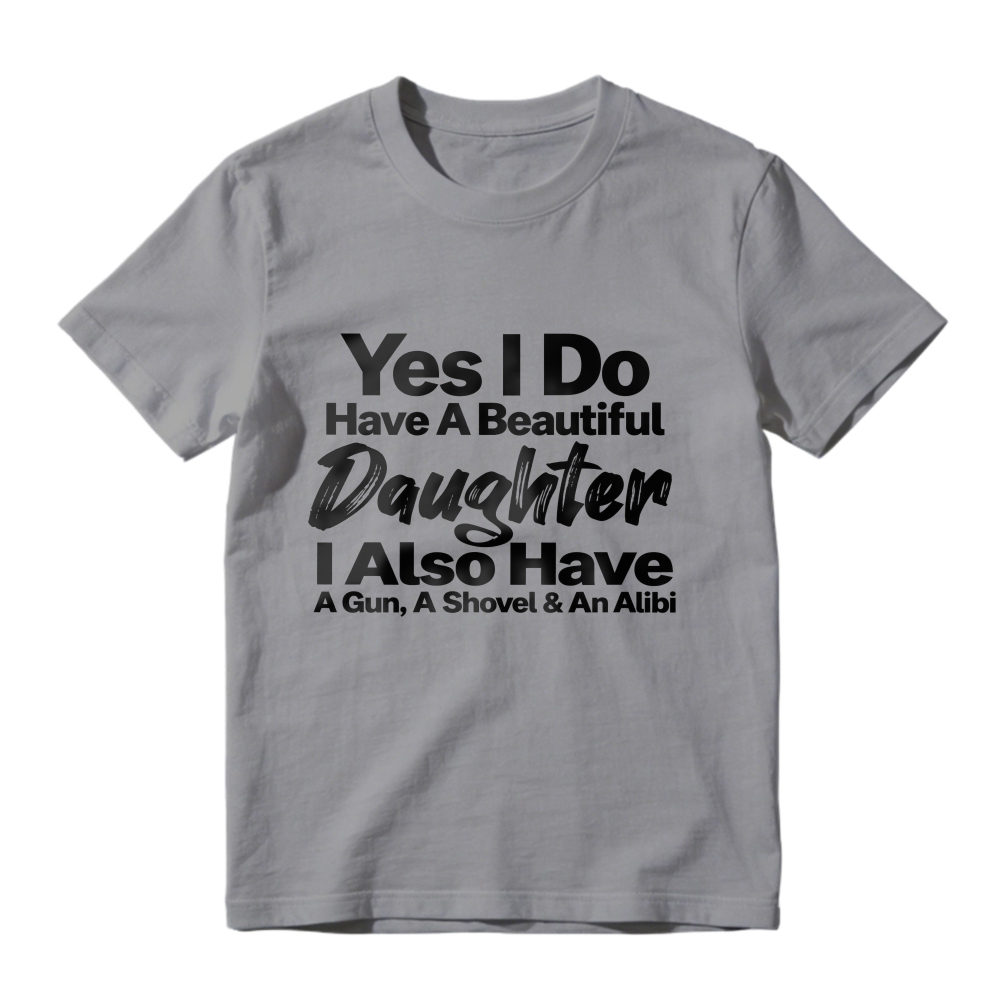 Yes I Do Have A Beautiful Daughter I Also Have A Gun A Shovel And An Alibi Funny Fatherhood Quote Graphic T-shirt