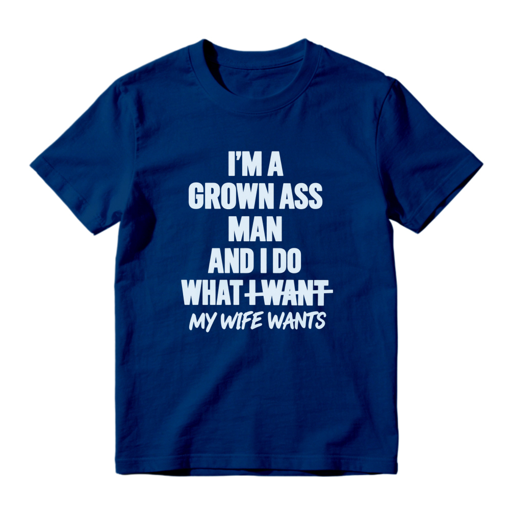 I Am A Grown Ass Man And I Do What I Want My Wife Wants Funny Quote T-shirt