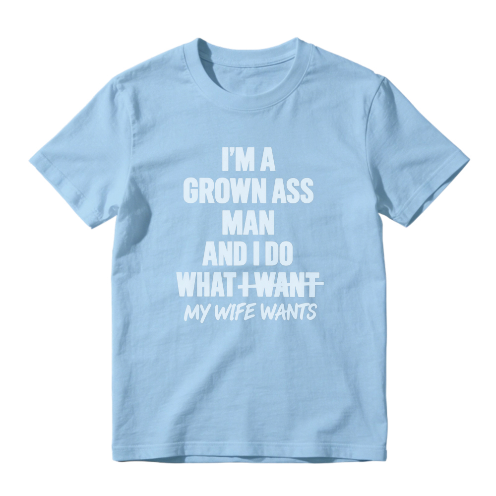 I Am A Grown Ass Man And I Do What I Want My Wife Wants Funny Quote T-shirt