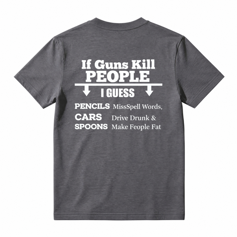If Guns Kill People I Guess Pencils Misspell Words Cars Drive Drunk Spoons Make People Fat T-shirt