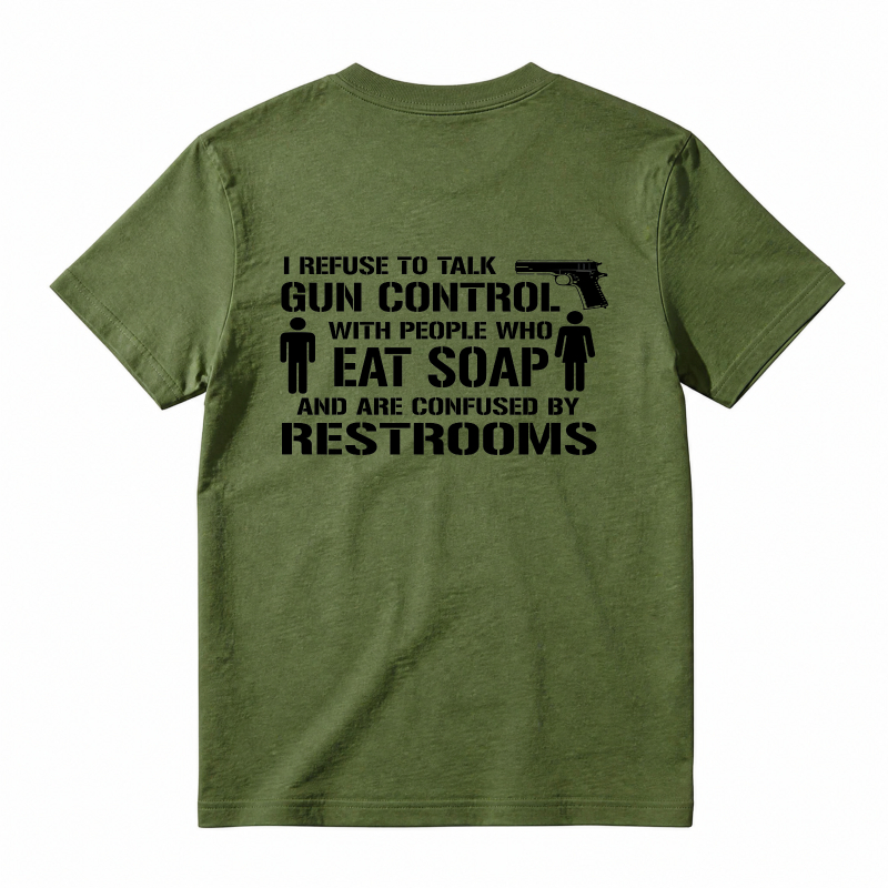 Refuse To Talk Gun Control With People Who Eat Soap And Are Confused By Restrooms T-Shirt