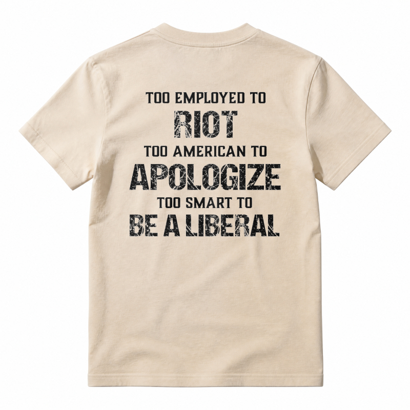Too Employed To Riot Too American To Apologize Too Smart To Be A Liberal T-shirt