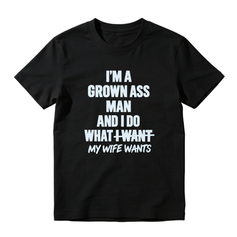 I Am A Grown Ass Man And I Do What I Want My Wife Wants Funny Quote T-shirt