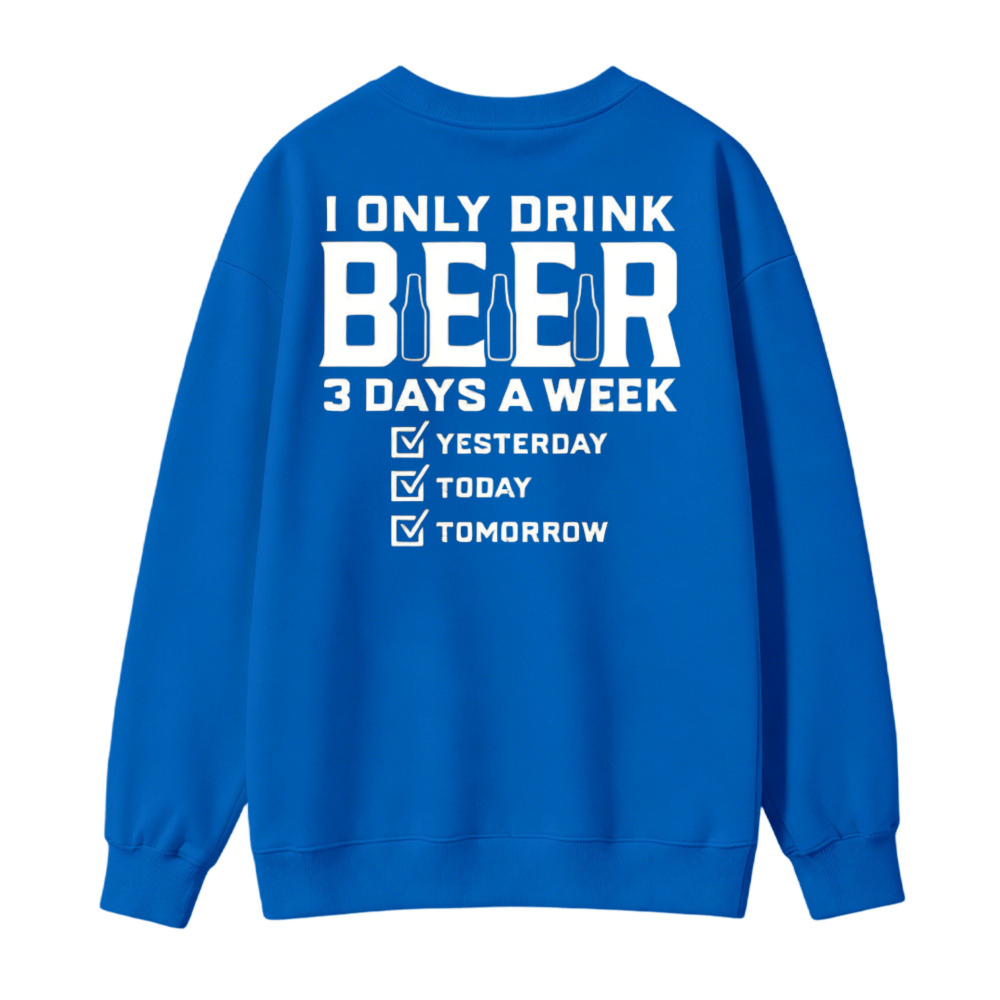 I Only Drink Beer 3 Days A Week Yesterday Today Tomorrow Funny Quote Graphic Sweatshirt