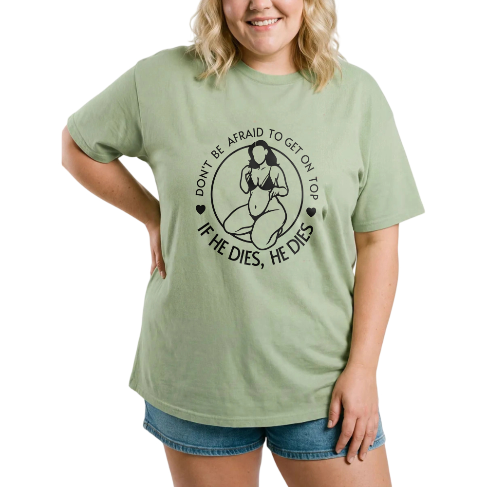 Don't Be Afraid To Get On Top If He Dies He Dies tshirt 100% cotton