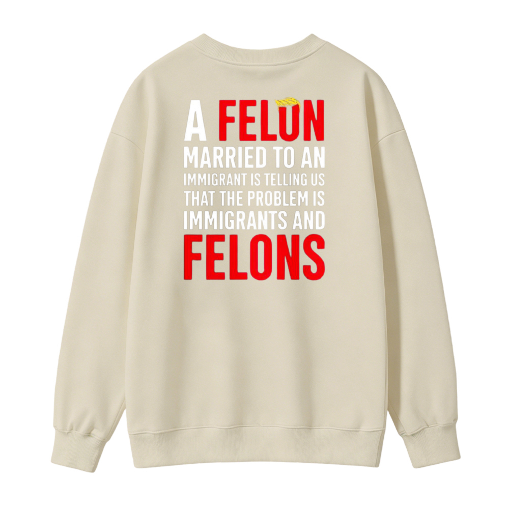 A Felon Married To An Immigrant Is Telling Us That The Problem Is Immigrants And Felons Sweatshirt