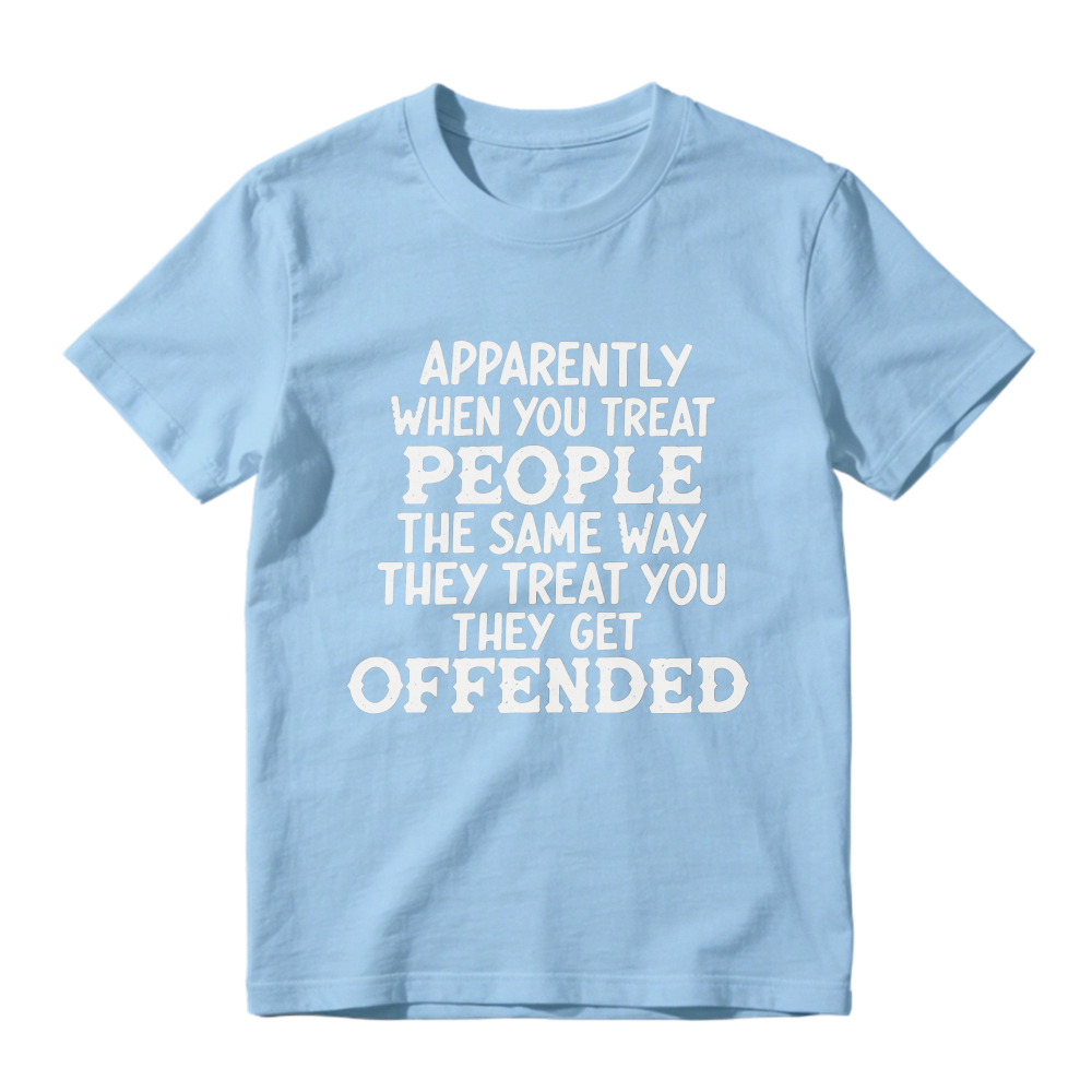 Apparently When You Treat People The Same Way They Treat You They Get Offended Funny Sarcastic Quote T-shirt