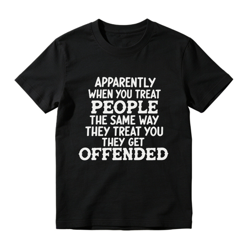Apparently When You Treat People The Same Way They Treat You They Get Offended Funny Sarcastic Quote T-shirt