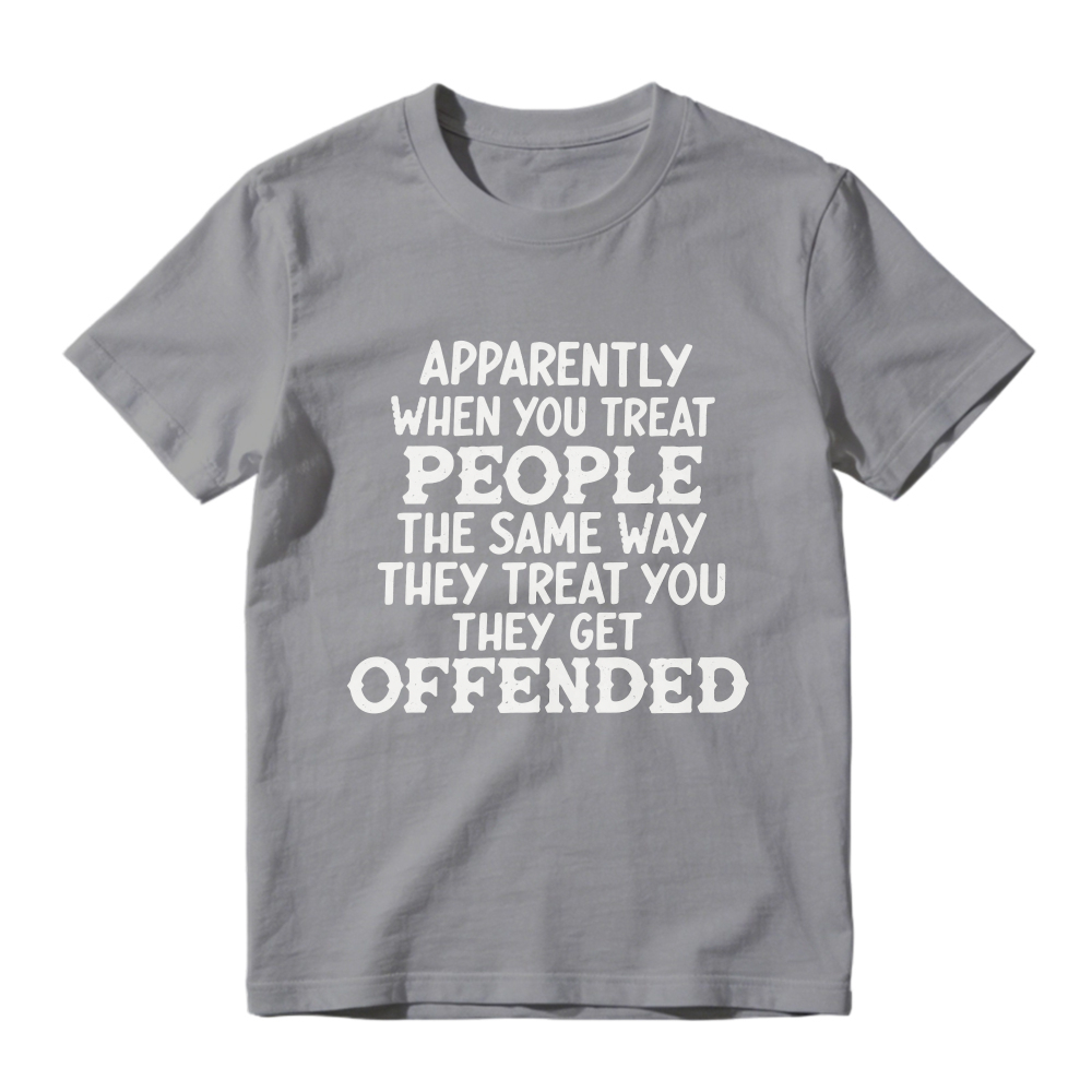 Apparently When You Treat People The Same Way They Treat You They Get Offended Funny Sarcastic Quote T-shirt