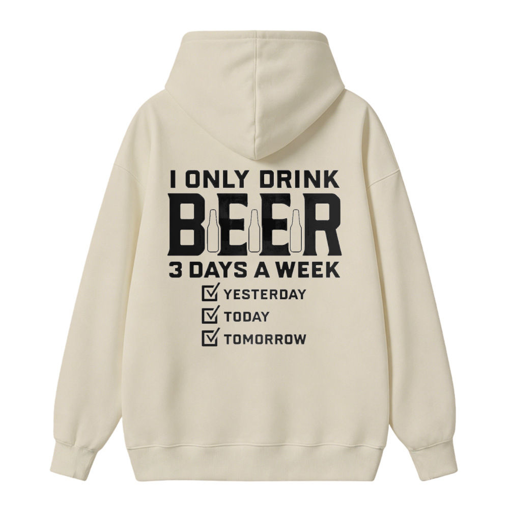 I Only Drink Beer 3 Days A Week Yesterday Today Tomorrow Funny Quote Hoodie