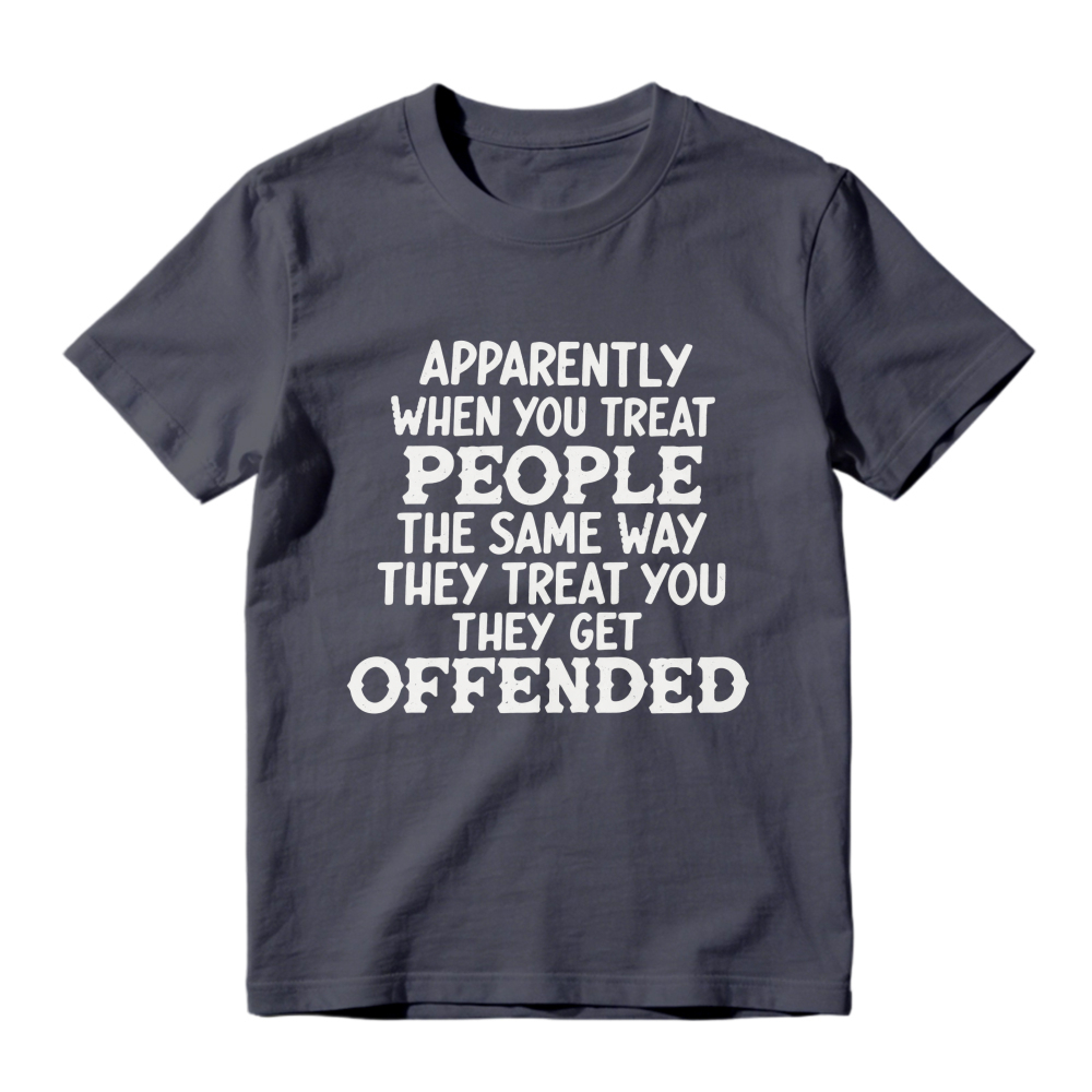Apparently When You Treat People The Same Way They Treat You They Get Offended Funny Sarcastic Quote T-shirt