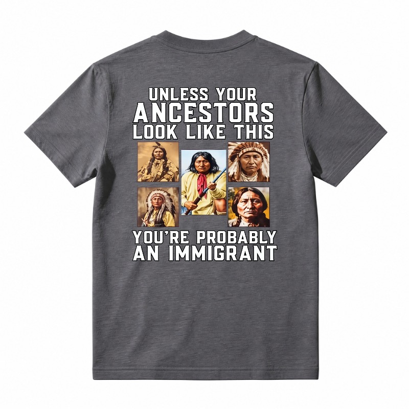 Unless Your Ancestors Look Like This Youre Probably An Immigrant tshirt 100% cotton